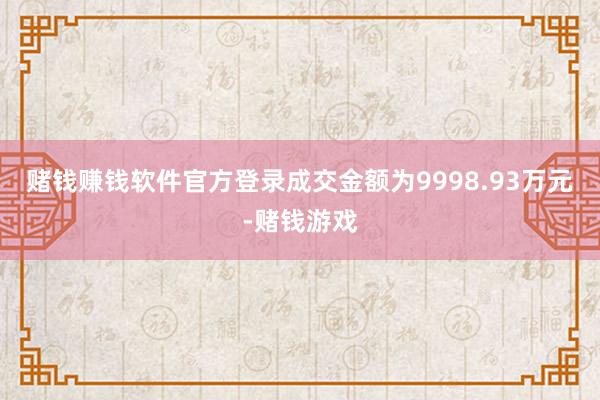 赌钱赚钱软件官方登录成交金额为9998.93万元-赌钱游戏