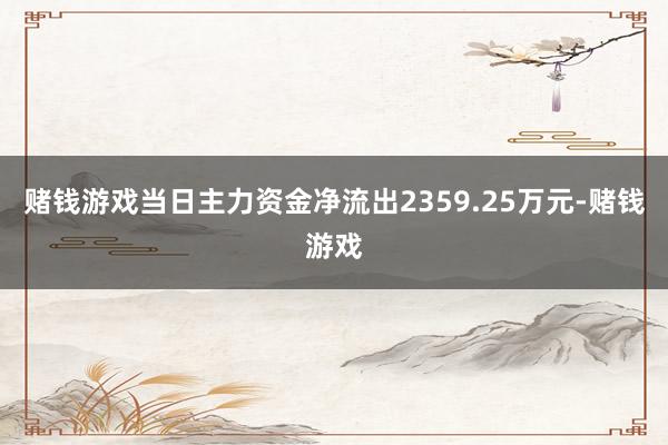 赌钱游戏当日主力资金净流出2359.25万元-赌钱游戏