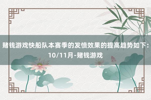 赌钱游戏快船队本赛季的发愤效果的提高趋势如下：10/11月-赌钱游戏