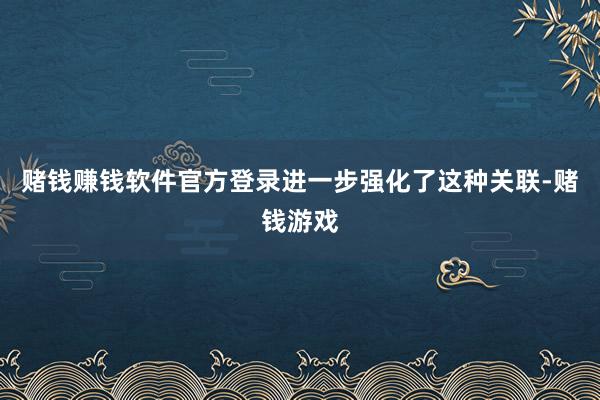 赌钱赚钱软件官方登录进一步强化了这种关联-赌钱游戏
