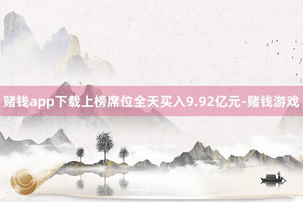 赌钱app下载上榜席位全天买入9.92亿元-赌钱游戏