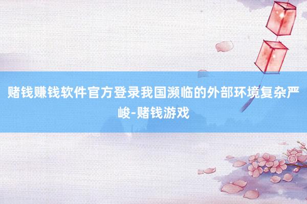 赌钱赚钱软件官方登录我国濒临的外部环境复杂严峻-赌钱游戏