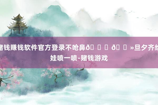 赌钱赚钱软件官方登录不呛鼻👃🏻旦夕齐给娃喷一喷-赌钱游戏