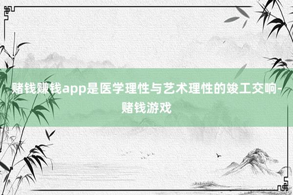 赌钱赚钱app是医学理性与艺术理性的竣工交响-赌钱游戏