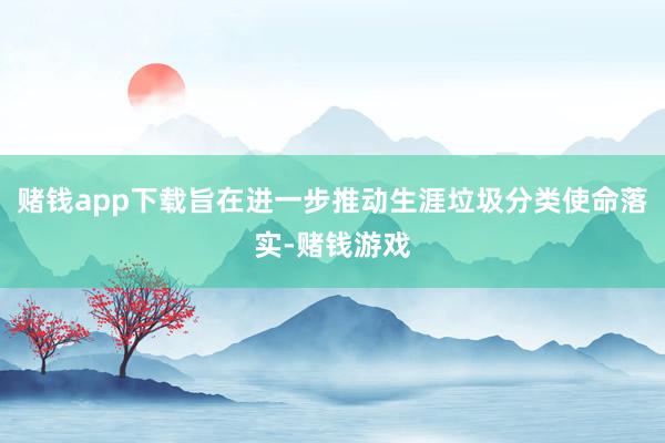 赌钱app下载旨在进一步推动生涯垃圾分类使命落实-赌钱游戏