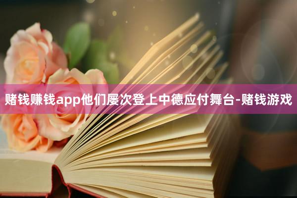 赌钱赚钱app他们屡次登上中德应付舞台-赌钱游戏