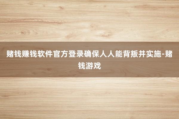 赌钱赚钱软件官方登录确保人人能背叛并实施-赌钱游戏