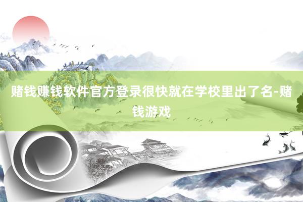 赌钱赚钱软件官方登录很快就在学校里出了名-赌钱游戏