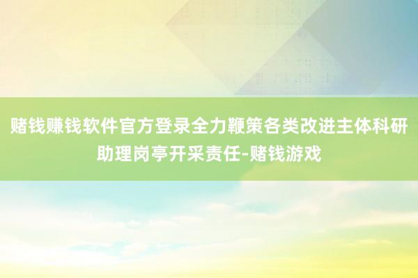 赌钱赚钱软件官方登录全力鞭策各类改进主体科研助理岗亭开采责任-赌钱游戏