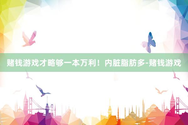 赌钱游戏才略够一本万利！内脏脂肪多-赌钱游戏
