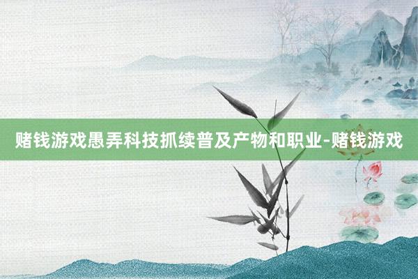 赌钱游戏愚弄科技抓续普及产物和职业-赌钱游戏