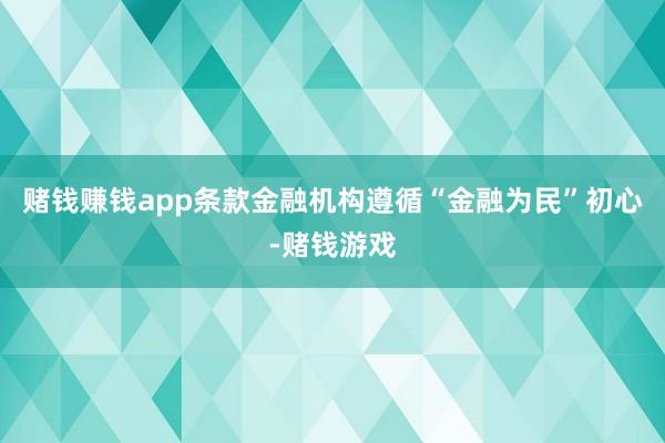 赌钱赚钱app条款金融机构遵循“金融为民”初心-赌钱游戏