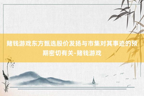 赌钱游戏　　东方甄选股价发扬与市集对其事迹的预期密切有关-赌钱游戏