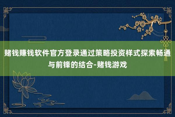赌钱赚钱软件官方登录通过策略投资样式探索畅通与前锋的结合-赌钱游戏