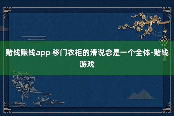 赌钱赚钱app 移门衣柜的滑说念是一个全体-赌钱游戏