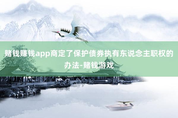 赌钱赚钱app商定了保护债券执有东说念主职权的办法-赌钱游戏