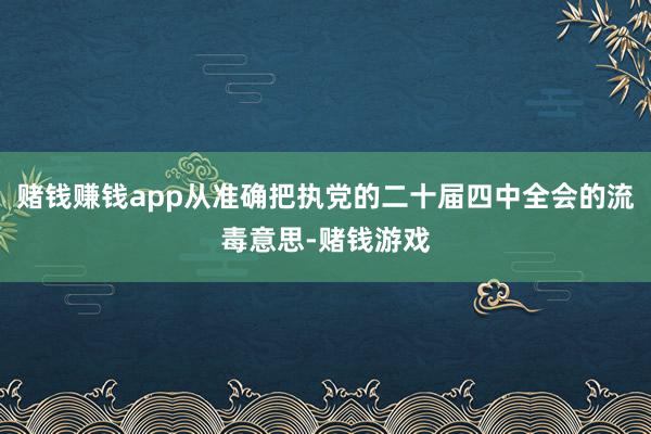 赌钱赚钱app从准确把执党的二十届四中全会的流毒意思-赌钱游戏