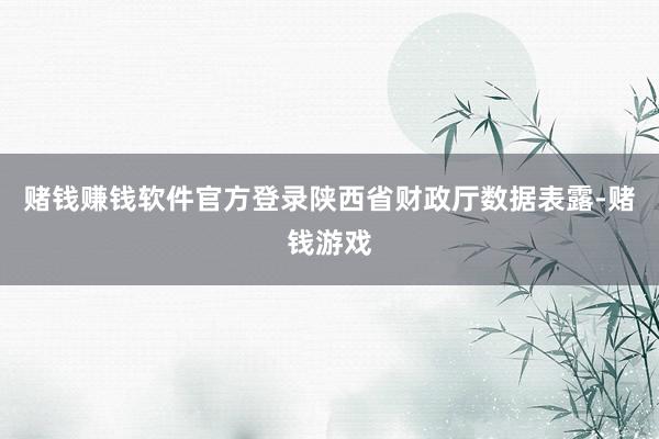 赌钱赚钱软件官方登录陕西省财政厅数据表露-赌钱游戏