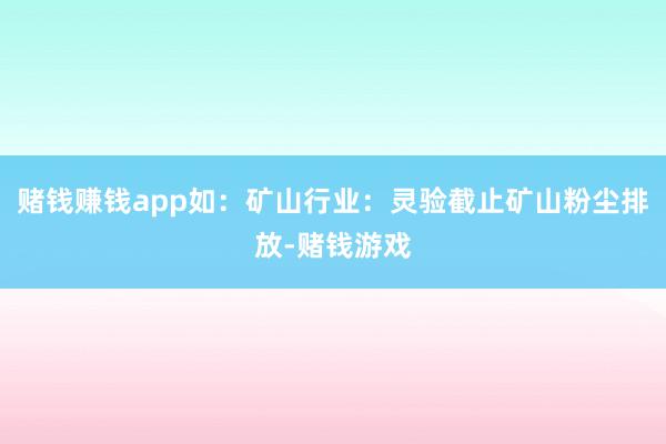 赌钱赚钱app如：矿山行业：灵验截止矿山粉尘排放-赌钱游戏