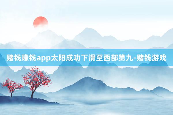 赌钱赚钱app太阳成功下滑至西部第九-赌钱游戏