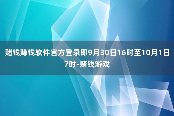 赌钱赚钱软件官方登录即9月30日16时至10月1日7时-赌钱游戏