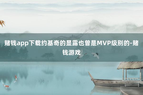 赌钱app下载约基奇的显露也曾是MVP级别的-赌钱游戏