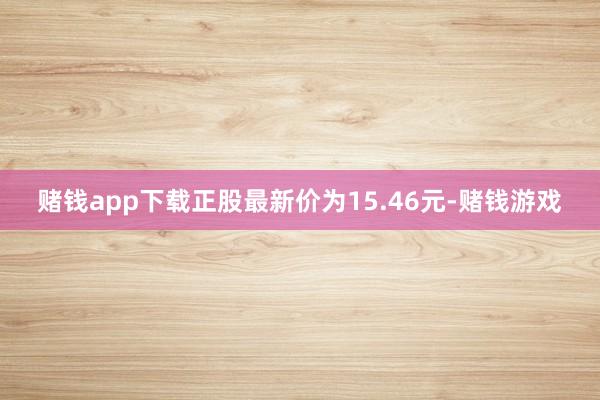 赌钱app下载正股最新价为15.46元-赌钱游戏