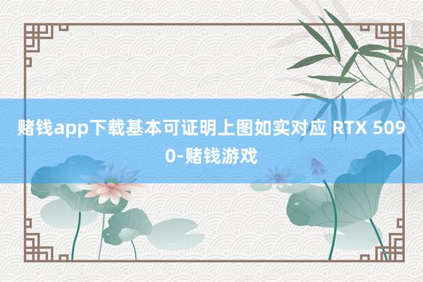 赌钱app下载基本可证明上图如实对应 RTX 5090-赌钱游戏