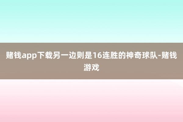 赌钱app下载另一边则是16连胜的神奇球队-赌钱游戏