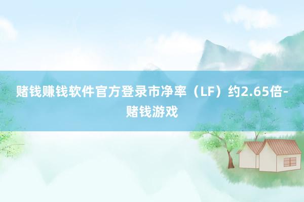 赌钱赚钱软件官方登录市净率（LF）约2.65倍-赌钱游戏