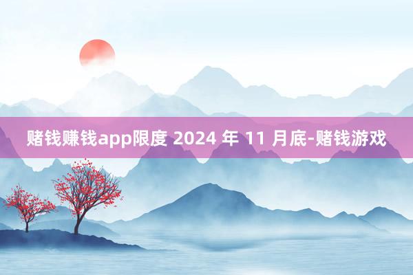 赌钱赚钱app限度 2024 年 11 月底-赌钱游戏
