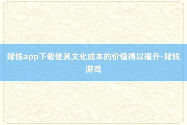 赌钱app下载使其文化成本的价值得以擢升-赌钱游戏